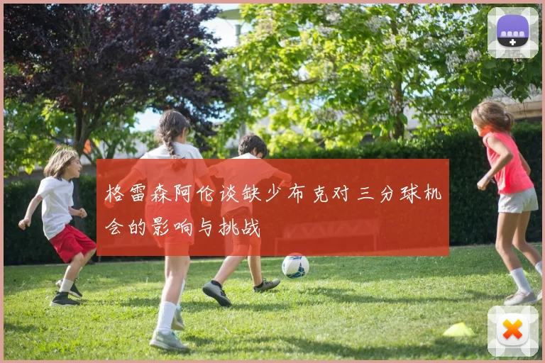 格雷森阿伦谈缺少布克对三分球机会的影响与挑战