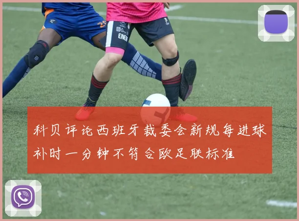 科贝评论西班牙裁委会新规每进球补时一分钟不符合欧足联标准