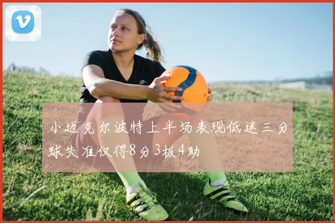 小迈克尔波特上半场表现低迷三分球失准仅得8分3板4助