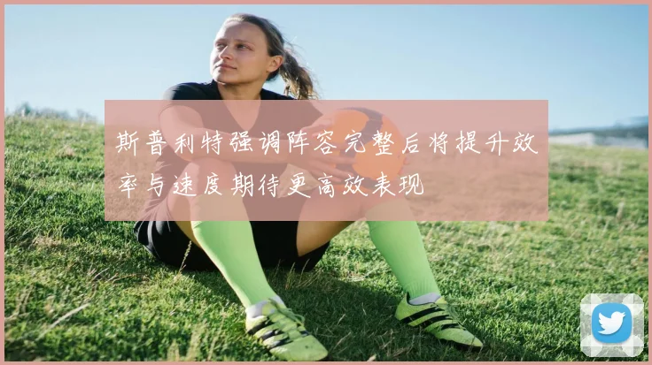 斯普利特强调阵容完整后将提升效率与速度期待更高效表现