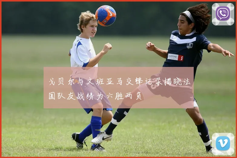 戈贝尔与文班亚马交锋记录揭晓法国队友战绩为六胜两负