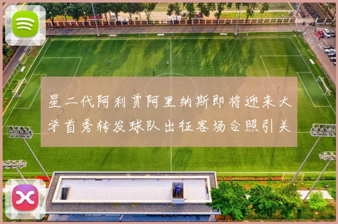 星二代阿利贾阿里纳斯即将迎来大学首秀转发球队出征客场合照引关注