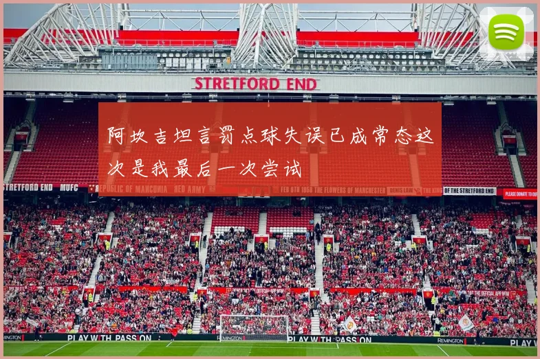 阿坎吉坦言罚点球失误已成常态这次是我最后一次尝试