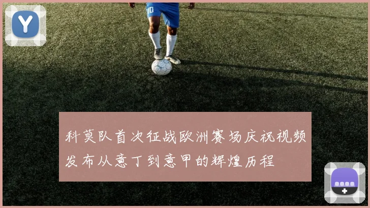 科莫队首次征战欧洲赛场庆祝视频发布从意丁到意甲的辉煌历程